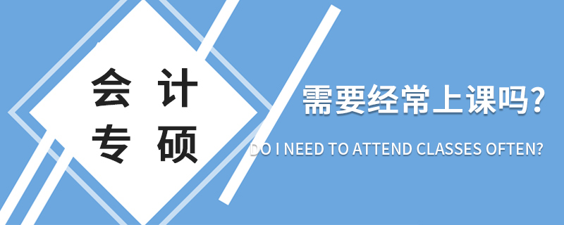 會(huì)計(jì)專碩需要經(jīng)常上課嗎