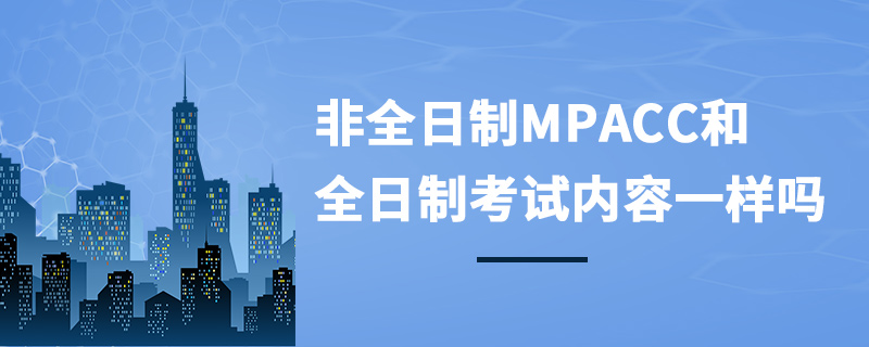非全日制MPAcc和全日制考試內(nèi)容一樣嗎