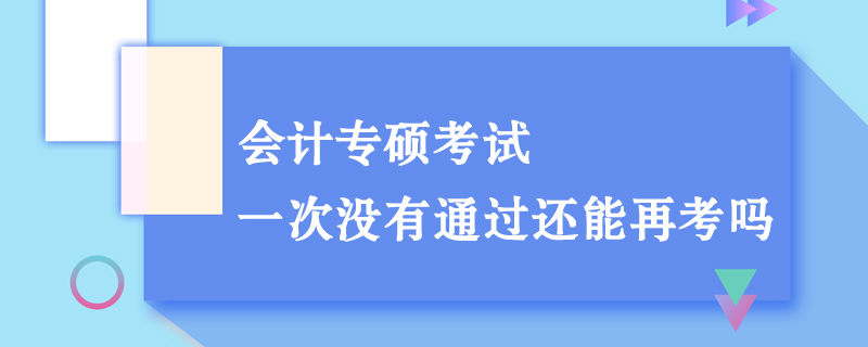 會(huì)計(jì)專碩考試一次沒有通過還能再考嗎