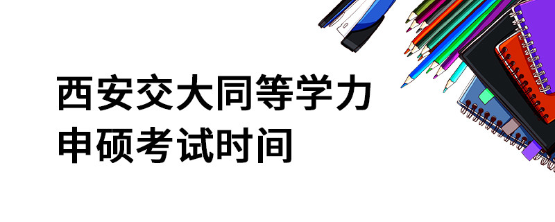 西安交大同等學(xué)力申碩考試時(shí)間