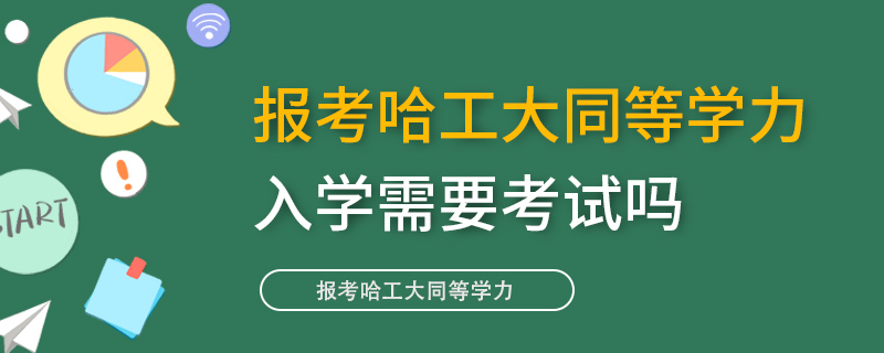 報考哈工大同等學(xué)力入學(xué)需要考試嗎