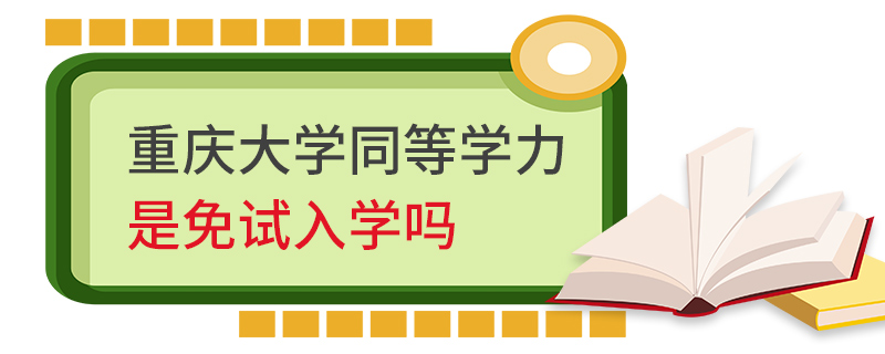 重慶大學(xué)同等學(xué)力是免試入學(xué)嗎