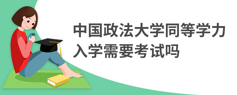 中國政法大學(xué)同等學(xué)力入學(xué)需要考試嗎