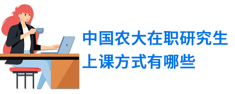 中國(guó)農(nóng)大在職研究生上課方式有哪些