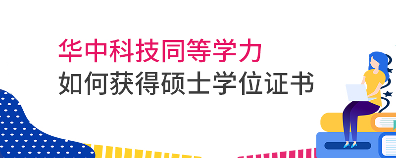 華中科技同等學(xué)力如何獲得碩士學(xué)位證書