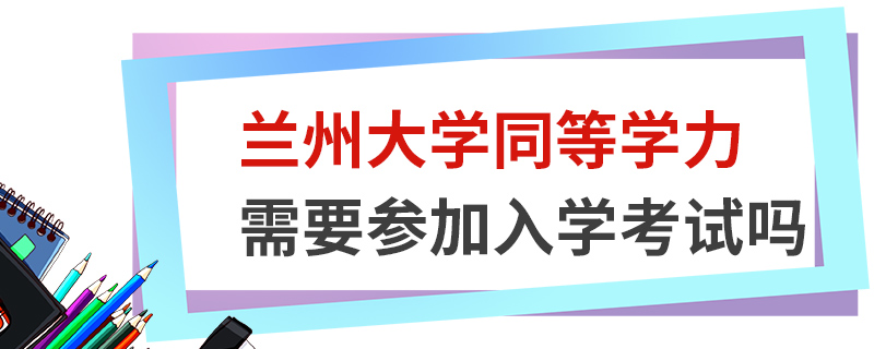 蘭州大學同等學力需要參加入學考試嗎