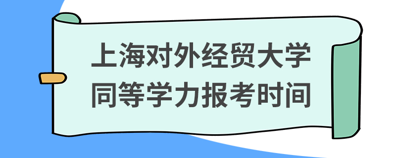 上海對(duì)外經(jīng)貿(mào)大學(xué)同等學(xué)力報(bào)考時(shí)間