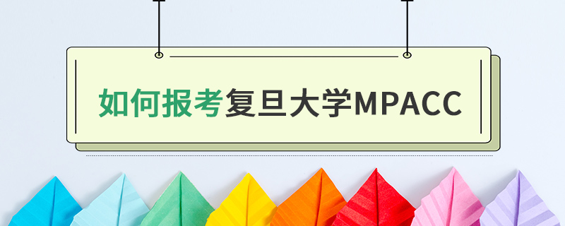 如何報(bào)考復(fù)旦大學(xué)MPAcc