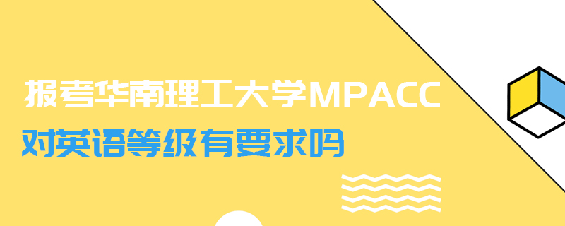 報(bào)考華南理工大學(xué)MPAcc對(duì)英語(yǔ)等級(jí)有要求嗎