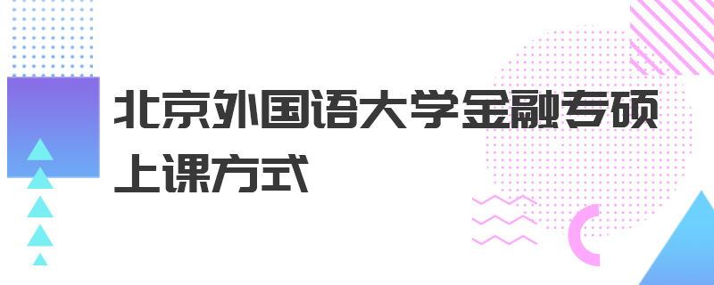 北京外國語大學(xué)金融專碩上課方式
