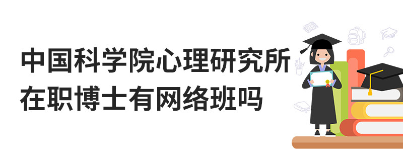 中國(guó)科學(xué)院心理研究所在職博士有網(wǎng)絡(luò)班嗎