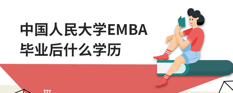 中國人民大學(xué)EMBA畢業(yè)后什么學(xué)歷