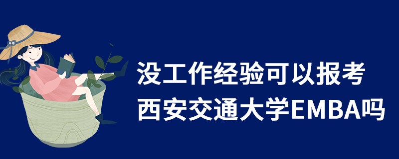 沒(méi)工作經(jīng)驗(yàn)可以報(bào)考西安交通大學(xué)EMBA嗎