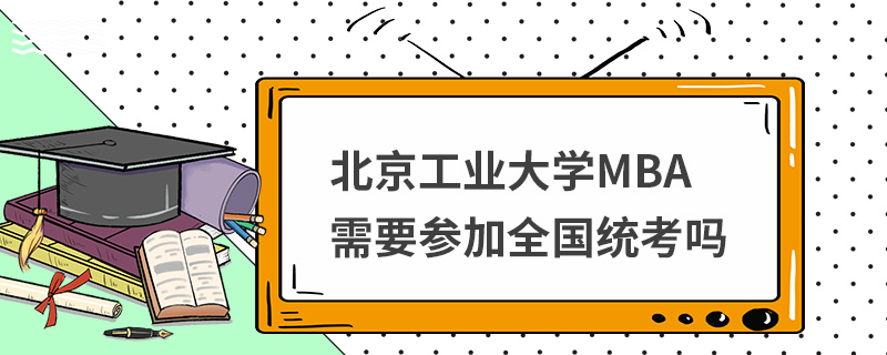 北京工業(yè)大學(xué)MBA需要參加全國(guó)統(tǒng)考嗎