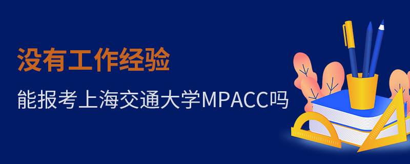 沒有工作經(jīng)驗?zāi)軋罂忌虾＝煌ù髮W(xué)MPAcc嗎