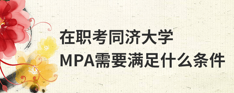 在職考同濟(jì)大學(xué)MPA需要滿足什么條件
