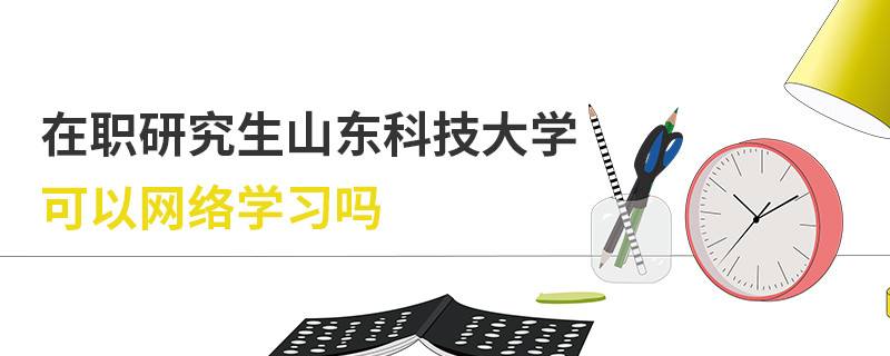 在職研究生山東科技大學(xué)可以網(wǎng)絡(luò)學(xué)習(xí)嗎