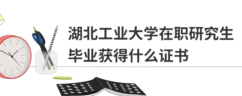 湖北工業(yè)大學(xué)在職研究生畢業(yè)獲得什么證書