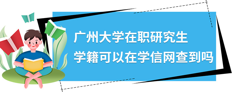 廣州大學(xué)在職研究生學(xué)籍可以在學(xué)信網(wǎng)查到嗎