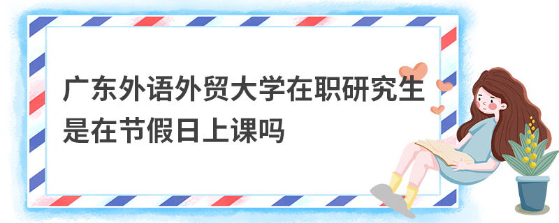 廣東外語外貿(mào)大學在職研究生是在節(jié)假日上課嗎