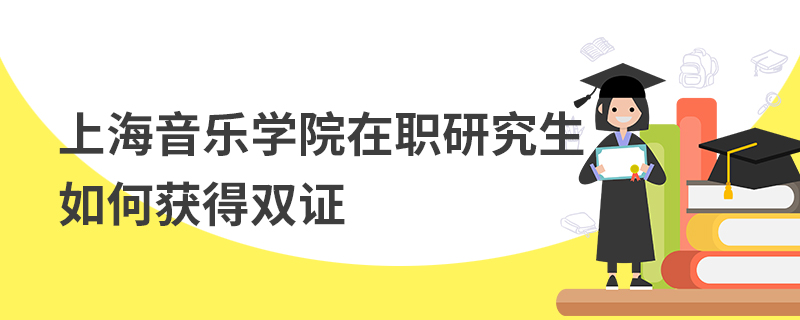 上海音樂學(xué)院在職研究生如何獲得雙證