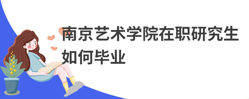 南京藝術(shù)學院在職研究生如何畢業(yè)