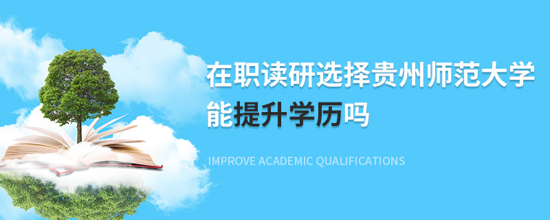 在職讀研選擇貴州師范大學(xué)能提升學(xué)歷嗎