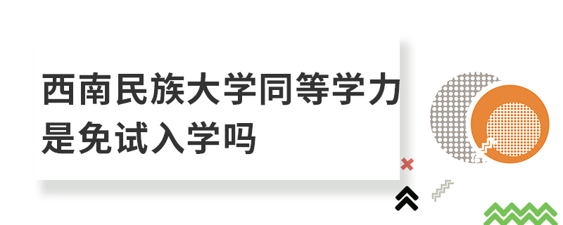 西南民族大學(xué)同等學(xué)力是免試入學(xué)嗎