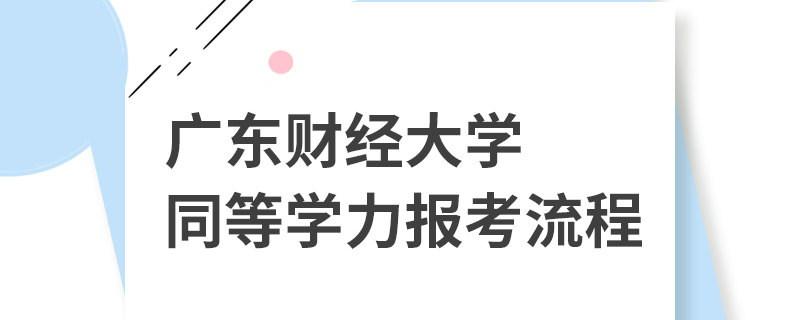 廣東財經(jīng)大學(xué)同等學(xué)力報考流程