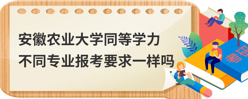 安徽農(nóng)業(yè)大學(xué)同等學(xué)力不同專(zhuān)業(yè)報(bào)考要求一樣嗎