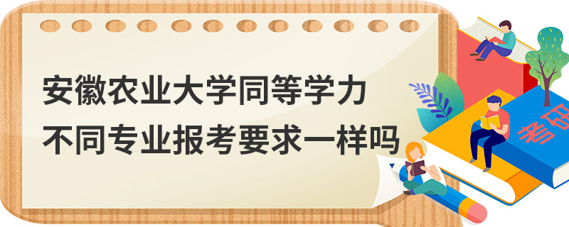 安徽農(nóng)業(yè)大學(xué)同等學(xué)力不同專業(yè)報考要求一樣嗎