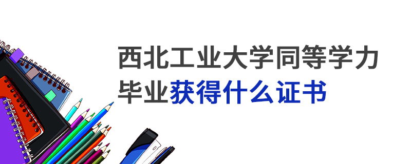 西北工業(yè)大學(xué)同等學(xué)力畢業(yè)獲得什么證書