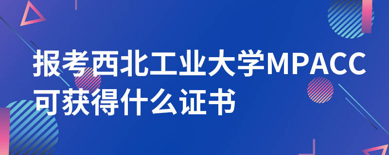 報考西北工業(yè)大學(xué)MPAcc可獲得什么證書
