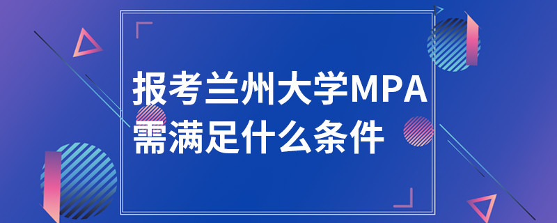 報(bào)考蘭州大學(xué)MPA需滿(mǎn)足什么條件