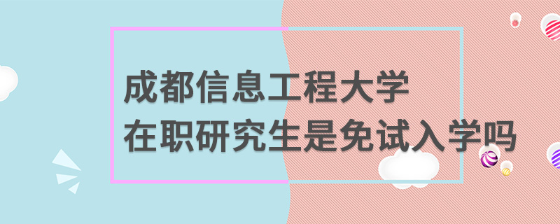 成都信息工程大學(xué)在職研究生是免試入學(xué)嗎