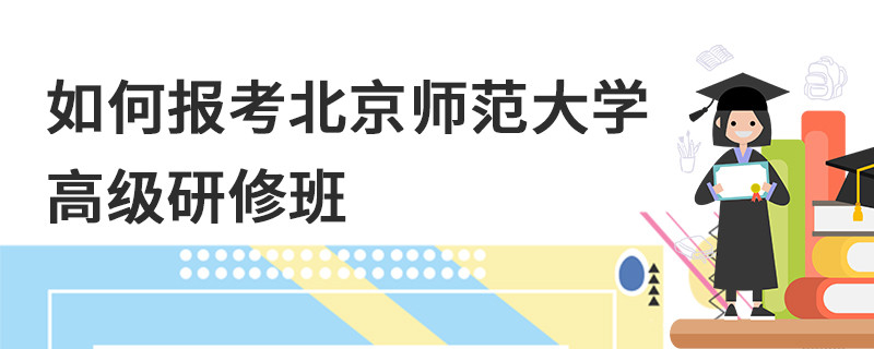 如何報考北京師范大學高級研修班