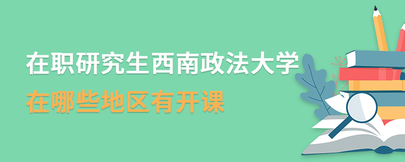 在職研究生西南政法大學(xué)在哪些地區(qū)有開課