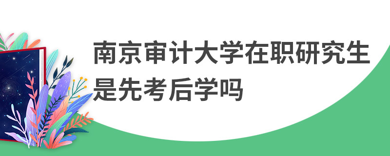 南京審計(jì)大學(xué)在職研究生是先考后學(xué)嗎