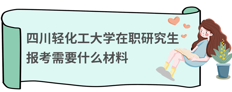 四川輕化工大學(xué)在職研究生報(bào)考需要什么材料