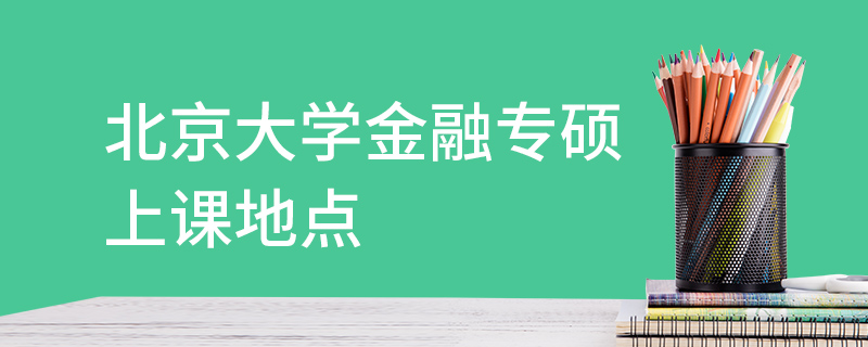 北京大學(xué)金融專碩上課地點(diǎn)