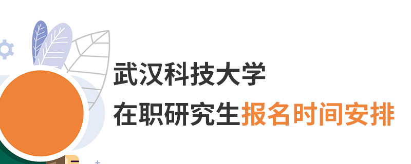 武漢科技大學(xué)在職研究生報(bào)名時(shí)間安排