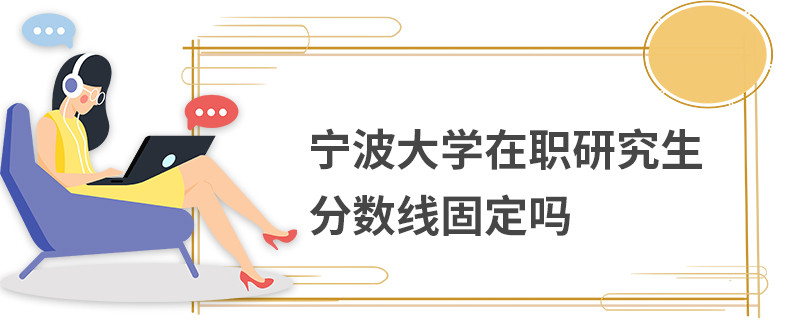 寧波大學(xué)在職研究生分?jǐn)?shù)線固定嗎