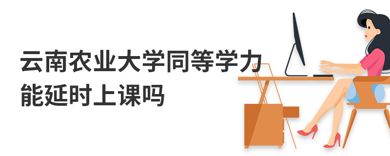 云南農(nóng)業(yè)大學(xué)同等學(xué)力能延時(shí)上課嗎