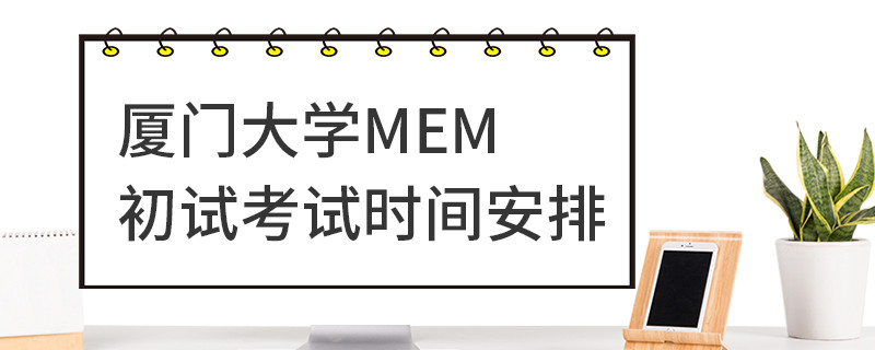 廈門(mén)大學(xué)MEM初試考試時(shí)間安排