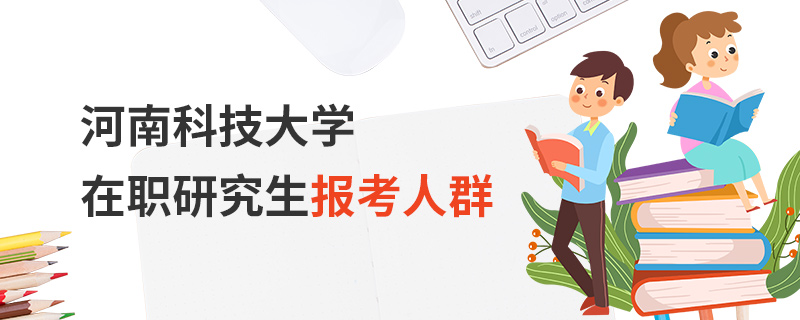 河南科技大學(xué)在職研究生報(bào)考人群