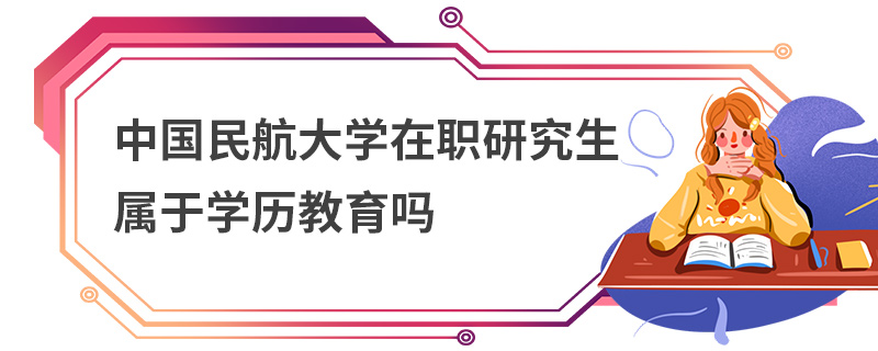 中國(guó)民航大學(xué)在職研究生屬于學(xué)歷教育嗎