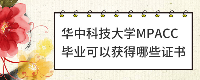 華中科技大學MPAcc畢業(yè)可以獲得哪些證書