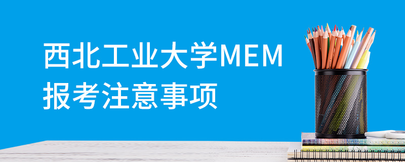 西北工業(yè)大學MEM報考注意事項