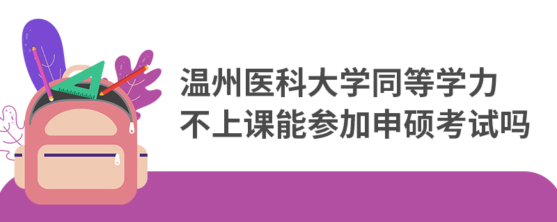 溫州醫(yī)科大學(xué)同等學(xué)力不上課能參加申碩考試嗎