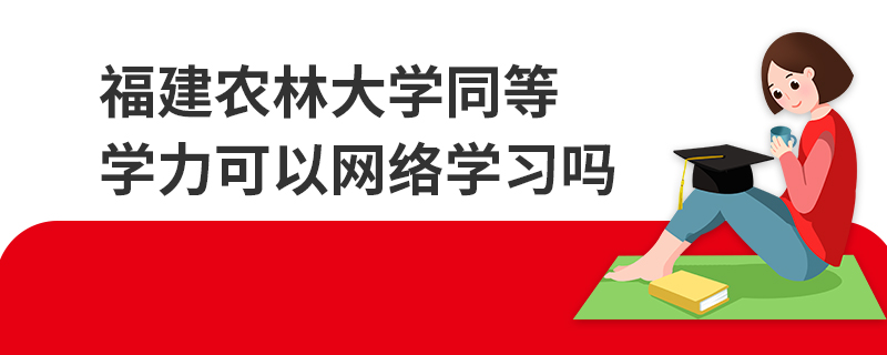 福建農(nóng)林大學(xué)同等學(xué)力可以網(wǎng)絡(luò)學(xué)習(xí)嗎